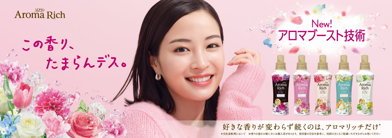 ソフラン Aroma Rich この香り、たまらんデス。New!アロマブースト技術 好きな香りが変わらず続くのは、アロマリッチだけ * 当社柔軟剤において ※香りの強さの感じ方には個人差があります。使用量の目安を参考に、周囲の方にもご配慮いただきながらお使いください