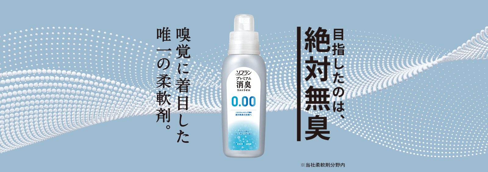 目指したのは、絶対無臭 嗅覚に着目した唯一※の柔軟剤。※当社柔軟剤分野内 ソフラン プレミアム消臭 ウルトラゼロ