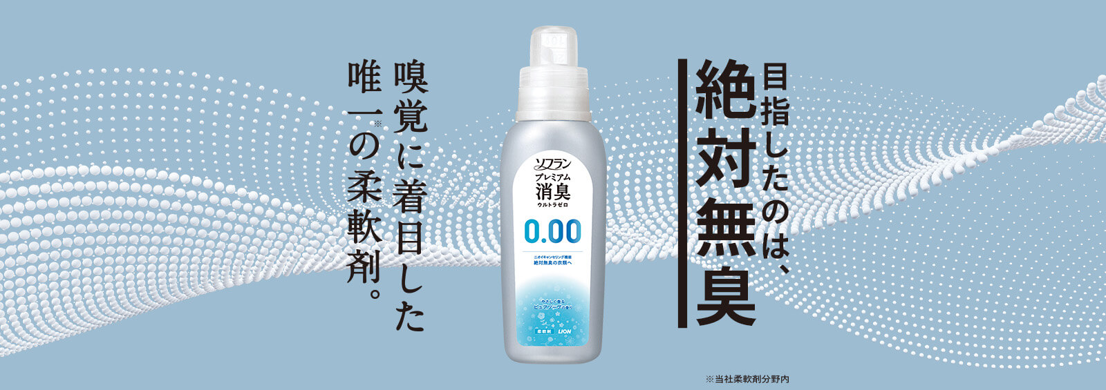 目指したのは、絶対無臭 嗅覚に着目した唯一※ の柔軟剤。ソフラン プレミアム消臭 ウルトラゼロ ※当社柔軟剤分野内